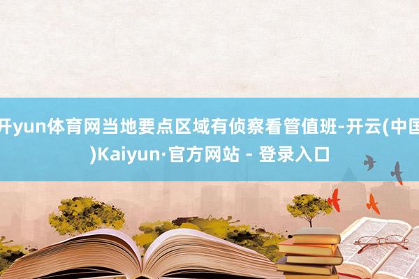 开yun体育网当地要点区域有侦察看管值班-开云(中国)Kaiyun·官方网站 - 登录入口