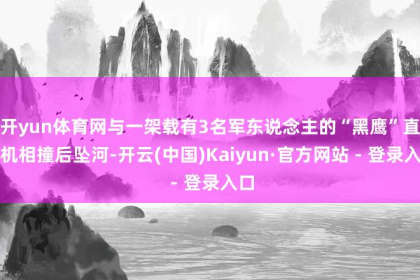 开yun体育网与一架载有3名军东说念主的“黑鹰”直升机相撞后坠河-开云(中国)Kaiyun·官方网站 - 登录入口